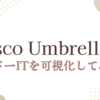 Cisco UmbrellaでシャドーITを可視化してみたよ