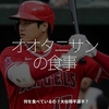 1998食目「オオタニサンの食事」何を食べているの？大谷翔平選手？