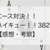 【ネタバレ注意】エース対決！ハイキュー！！382話【感想・考察】