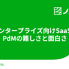 エンタープライズ向けSaaSのPdMの難しさと面白さ