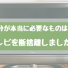 テレビの断捨離で迷っている方へ！テレビ断捨離メリット。