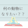 「もし１日だけ動物になれるとしたら、何になりますか？」