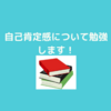 自己肯定感について勉強していきます！