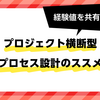 経験値を共有する、プロジェクト横断型プロセス設計のススメ