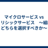 マイクロサービス vs モノリシックサービス　〜組織はどちらを選択すべきか〜
