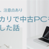 素人がメルカリで中古PCを購入した話【コスパ〇、注意点あり】