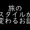 僕の旅のスタイルが変わるお話