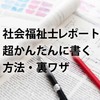 社会福祉士 通信課程のレポートを超かんたんに書く方法 裏ワザ