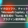 マイクロソフト、チャットAI「Microsoft Copilot」に音楽生成AI「Suno」をプラグイン提供開始 山崎光春