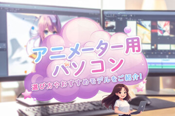 アニメーター用パソコン（2D・3DCG）のスペックとは？選び方やおすすめモデルを紹介