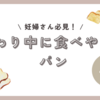 つわり中、パンなら食べれるって人集合！わたしが救われたパンや食べ方をご紹介