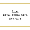 【Excel】業務フローを効率的に作成する操作テクニックのまとめ