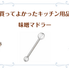 おすすめキッチン用品『味噌マドラー』料理が時短で効率的に【買ってよかった料理道具】