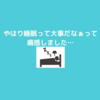 実感！！やはり！！睡眠は大事だった！！