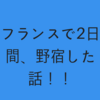 そう、野宿できるんです！フランスでもね！！