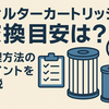 フィルターカートリッジの交換目安は？管理方法のポイントを解説