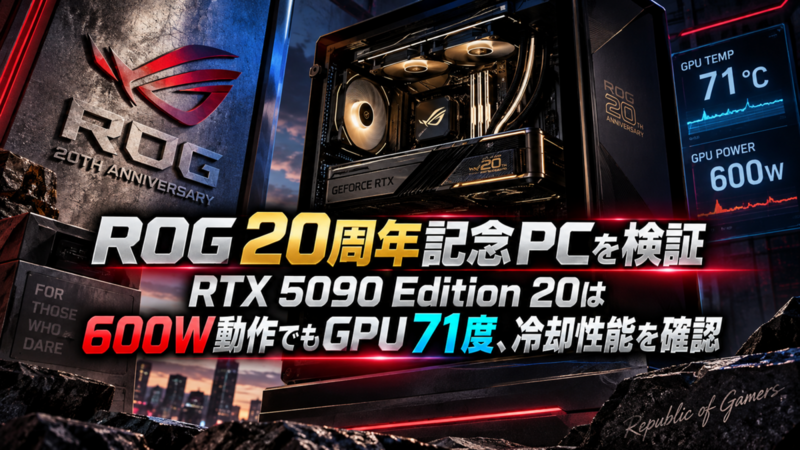 ROG 20周年記念PCを検証―RTX 5090 Edition 20は600W動作でもGPU 71度、冷却性能を確認
