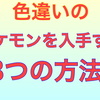 【ポケモン剣盾】色違いポケモンを入手するための３つの方法！