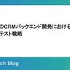 バイセルのCRMバックエンド開発におけるAPI E2Eテスト戦略