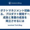 プロダクトマネジメント初級者が考える、プロダクト開発チームの成長と事業の成長を両立させるには