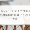 iPhone 16：マイク性能がAI機能向けに強化される予定 稗田利明