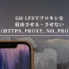 Git LFSでプロキシを経由させる・させない（HTTPS_PROXY, NO_PROXY）