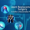 Joint Replacement Surgery in India is Reasonably Priced