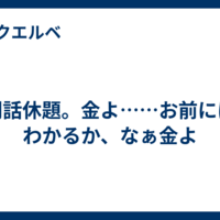 閑話休題。金よ……お前にはわかるか、なぁ金よ