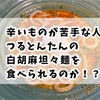 辛いものが苦手な人は、つるとんたんの白胡麻担々麺を食べられるのか！？