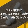 コスパ抜群の完全ワイヤレスイヤホンに新色登場。『EarFun Air S』レビュー