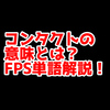 FPSの「コンタクト」ってどういう意味？意味を解説！【単語解説】