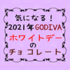 ２０２１年の【GODIVA】ホワイトデーチョコレートが気になる！