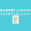 自己肯定感を上げるためにできそうなことを挙げてみる！