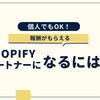 個人でもOK！報酬がもらえるShopifyパートナーになるには？収益とメリットを解説。