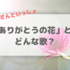 おかあさんといっしょ「ありがとうの花」 泣ける歌詞・DVD情報まとめ