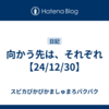 向かう先は、それぞれ【24/12/30】
