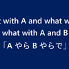 【英文法】what with A and what with B　の意味・説明・一考察