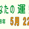 2018年 5月 22日 今日のうんせい