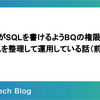 全社員がSQLを書けるようBQの権限やデータソースを整理して運用している話（前編）