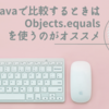 Javaで比較するときはObjects.equalsを使うのがオススメ