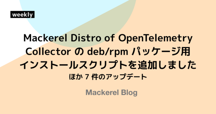Mackerel Distro of OpenTelemetry (MDOT) Collector の deb/rpm パッケージ用インストールスクリプトを追加しました ほか 7 件のアップデート