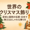 世界のクリスマス飾りの歴史と国別の伝統・日本で映えるおしゃれな飾り方
