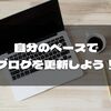 周りと比較してはダメ！ブログ継続のコツはマイペースに更新すること！