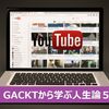 【YouTube無料動画】GACKTから学ぶ人生論５選┃辛い人生の捉え方が変わって元気に！