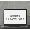 SSH接続のタイムアウトを防ぐ〜ローカル側の設定