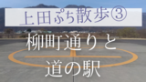 上田ぷち散歩③　～柳町通りと道の駅～