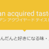 だんだんと好きに... an acquired taste の意味と使い方