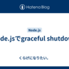 Node.jsでgraceful shutdown