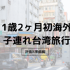 【1歳2ヶ月初海外】子連れで台湾旅行 計画&準備編
