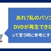 PCでDVDが再生できない時に参考にしてもらいたい動画